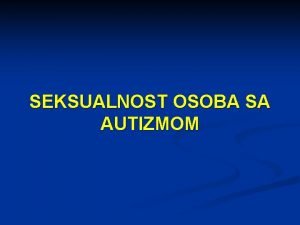 SEKSUALNOST OSOBA SA AUTIZMOM Ljudska seksualnost obuhvata n