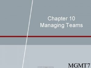 Chapter 10 Managing Teams 2015 Cengage Learning MGMT