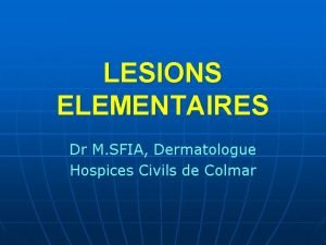 LESIONS ELEMENTAIRES Dr M SFIA Dermatologue Hospices Civils