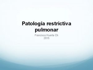 Patologa restrictiva pulmonar Francisco Huerta Ch 2015 CONCEPTOS