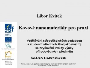 Libor Kvtek Kovov nanomaterily pro praxi Vzdlvn stedokolskch