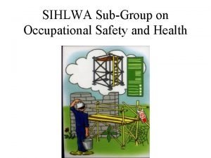 SIHLWA SubGroup on Occupational Safety and Health OSH SIHLWA SubGroup on Occupational Safety and Health OSH