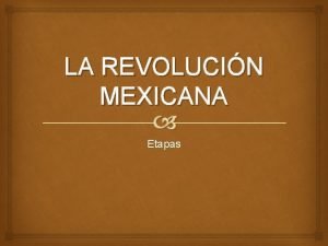 LA REVOLUCIN MEXICANA Etapas LA CAIDA DE MADERO