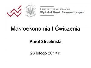 Makroekonomia I wiczenia Karol Strzeliski 26 lutego 2013