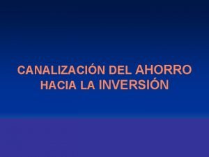 CANALIZACIN DEL AHORRO HACIA LA INVERSIN CANALIZACIN DEL