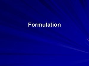 Formulation Formulation Overview 1 2 3 Want to