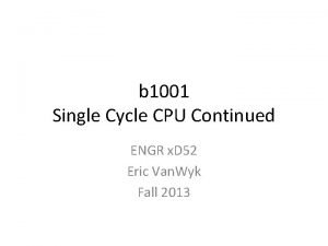 b 1001 Single Cycle CPU Continued ENGR x