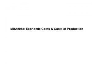 MBA 201 a Economic Costs Costs of Production