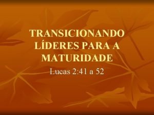 TRANSICIONANDO LDERES PARA A MATURIDADE Lucas 2 41