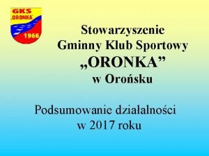 Stowarzyszenie Gminny Klub Sportowy ORONKA w Orosku Podsumowanie