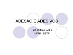 ADESO E ADESIVOS Prof Setsuo Iwakiri UFPR DETF