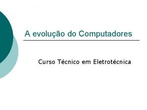 A evoluo do Computadores Curso Tcnico em Eletrotcnica