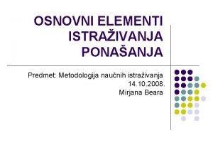 OSNOVNI ELEMENTI ISTRAIVANJA PONAANJA Predmet Metodologija naunih istraivanja