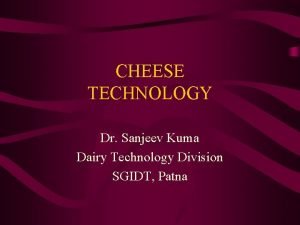 CHEESE TECHNOLOGY Dr Sanjeev Kuma Dairy Technology Division