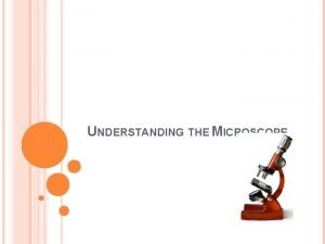 UNDERSTANDING THE MICROSCOPE UNDERSTANDING MAGNIFICATION A microscopes power