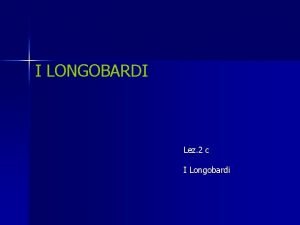 I LONGOBARDI Lez 2 c I Longobardi I