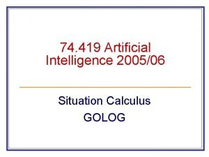 74 419 Artificial Intelligence 200506 Situation Calculus GOLOG