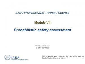 BASIC PROFESSIONAL TRAINING COURSE Module VII Probabilistic safety