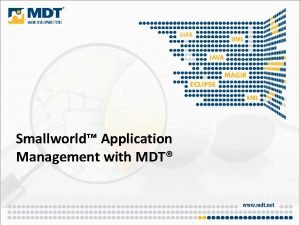 Smallworld Application Management with MDT What is MDT