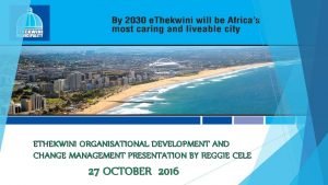 ETHEKWINI ORGANISATIONAL DEVELOPMENT AND CHANGE MANAGEMENT PRESENTATION BY