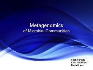 Metagenomics of Microbial Communities Scott Sproule Cam Mac