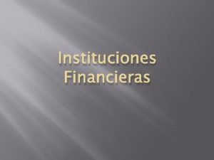 Instituciones Financieras Son las encargadas de realizar las