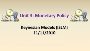 Unit 3 Monetary Policy Keynesian Models ISLM 11112010