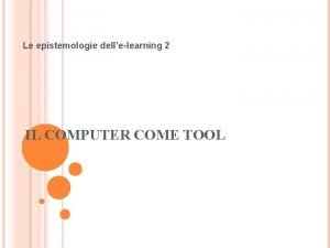 Le epistemologie dellelearning 2 IL COMPUTER COME TOOL