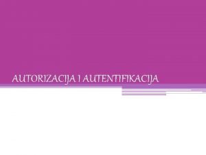 AUTORIZACIJA I AUTENTIFIKACIJA AUTORIZACIJA Predstavlja ovlasti korisnika na