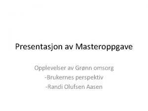 Presentasjon av Masteroppgave Opplevelser av Grnn omsorg Brukernes