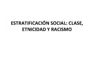ESTRATIFICACIN SOCIAL CLASE ETNICIDAD Y RACISMO Estratificacin social