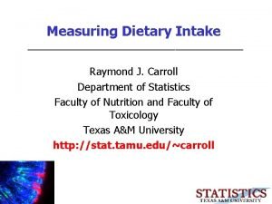 Measuring Dietary Intake Raymond J Carroll Department of