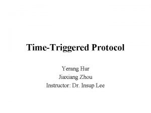 TimeTriggered Protocol Yerang Hur Jiaxiang Zhou Instructor Dr