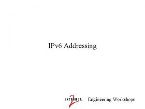 IPv 6 Addressing Engineering Workshops Overview of Addressing