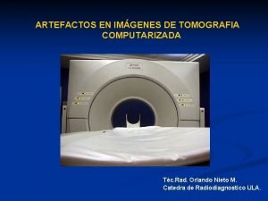 ARTEFACTOS EN IMGENES DE TOMOGRAFIA COMPUTARIZADA Tc Rad