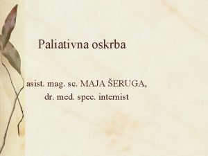 Paliativna oskrba asist mag sc MAJA ERUGA dr