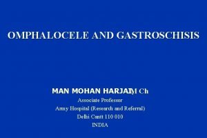 OMPHALOCELE AND GASTROSCHISIS MAN MOHAN HARJAI M Ch