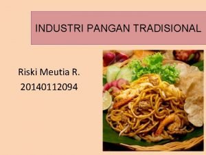 INDUSTRI PANGAN TRADISIONAL Riski Meutia R 20140112094 Beberapa