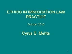 ETHICS IN IMMIGRATION LAW PRACTICE October 2016 Cyrus