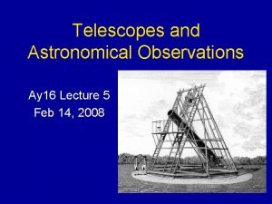 Telescopes and Astronomical Observations Ay 16 Lecture 5