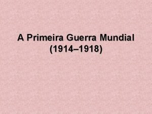 A Primeira Guerra Mundial 1914 1918 A Primeira