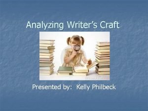 Analyzing Writers Craft Presented by Kelly Philbeck Craft