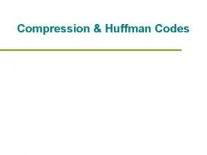 Compression Huffman Codes Compression Definition Reduce size of