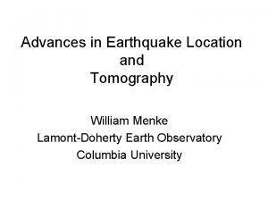 Advances in Earthquake Location and Tomography William Menke