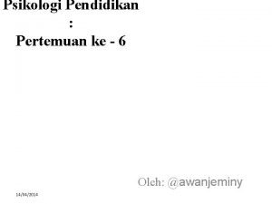 Psikologi Pendidikan Pertemuan ke 6 Oleh awanjeminy 14042014