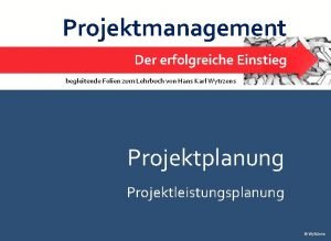 Projektmanagement Der erfolgreiche Einstieg Projektplanung Leistungsplanung begleitende Folien