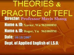 THEORIES PRACTICE of TEFL Director Professor Mavis Shang