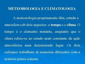 METEOROLOGIA E CLIMATOLOGIA A meteorologia propriamente dita estuda
