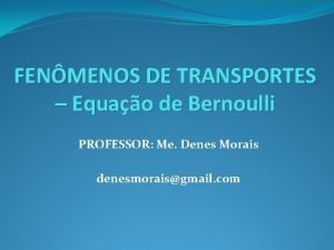 FENMENOS DE TRANSPORTES Equao de Bernoulli PROFESSOR Me