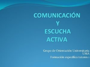 COMUNICACIN Y ESCUCHA ACTIVA Grupo de Orientacin Universitaria